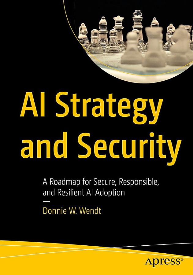 AI Strategy and Security A Roadmap for Secure, Responsible, and Resilient AI Adoption (Donnie W. Wendt) (Z-Library)